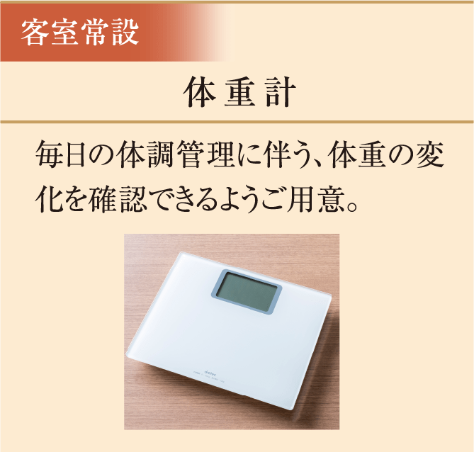 体重計　毎日の体調管理に伴う、体重の変化を確認できるようご用意。