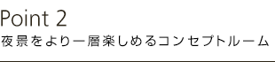 夜景をより一層楽しめるコンセプトルーム